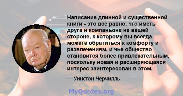 Написание длинной и существенной книги - это все равно, что иметь друга и компаньона на вашей стороне, к которому вы всегда можете обратиться к комфорту и развлечениям, и чье общество становится более привлекательным,