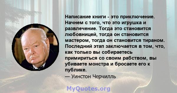 Написание книги - это приключение. Начнем с того, что это игрушка и развлечение. Тогда это становится любовницей, тогда он становится мастером, тогда он становится тираном. Последний этап заключается в том, что, как