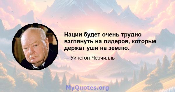 Нации будет очень трудно взглянуть на лидеров, которые держат уши на землю.