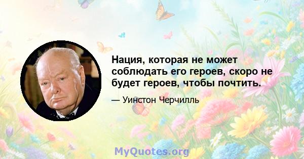 Нация, которая не может соблюдать его героев, скоро не будет героев, чтобы почтить.