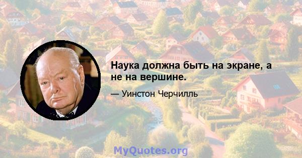 Наука должна быть на экране, а не на вершине.