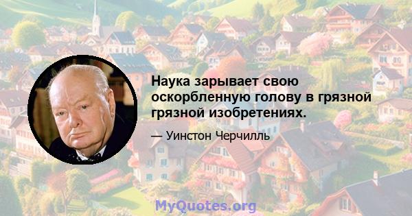 Наука зарывает свою оскорбленную голову в грязной грязной изобретениях.