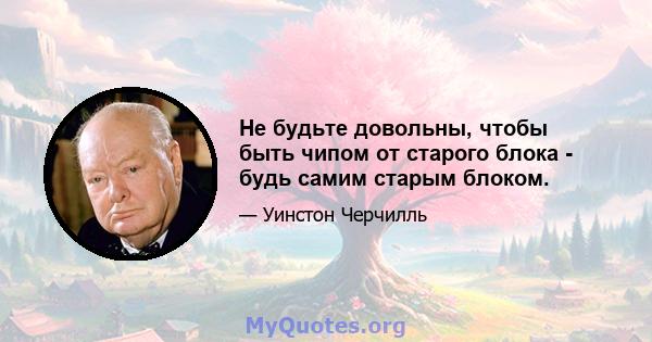 Не будьте довольны, чтобы быть чипом от старого блока - будь самим старым блоком.