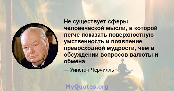 Не существует сферы человеческой мысли, в которой легче показать поверхностную умственность и появление превосходной мудрости, чем в обсуждении вопросов валюты и обмена