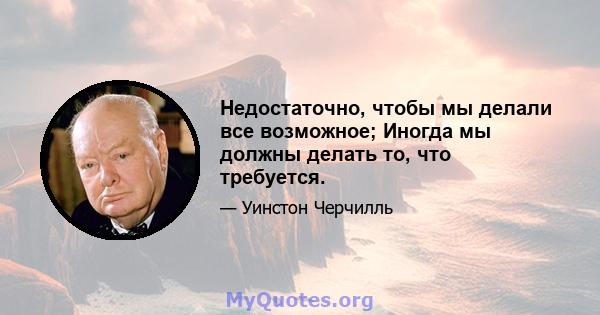 Недостаточно, чтобы мы делали все возможное; Иногда мы должны делать то, что требуется.