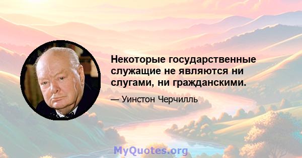 Некоторые государственные служащие не являются ни слугами, ни гражданскими.