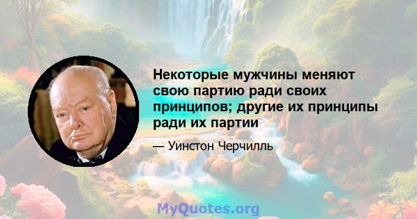 Некоторые мужчины меняют свою партию ради своих принципов; другие их принципы ради их партии