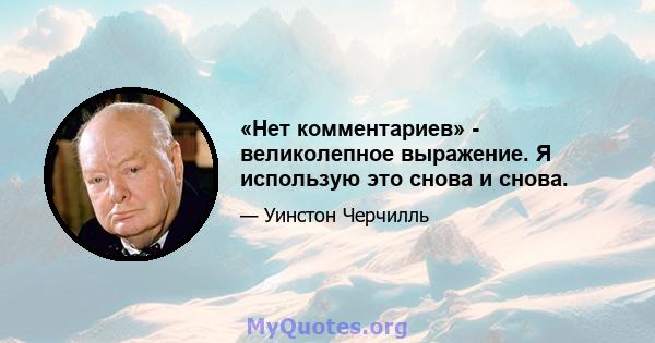 «Нет комментариев» - великолепное выражение. Я использую это снова и снова.