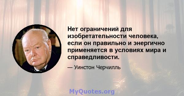 Нет ограничений для изобретательности человека, если он правильно и энергично применяется в условиях мира и справедливости.