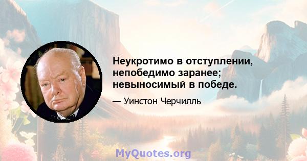 Неукротимо в отступлении, непобедимо заранее; невыносимый в победе.