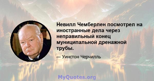 Невилл Чемберлен посмотрел на иностранные дела через неправильный конец муниципальной дренажной трубы.