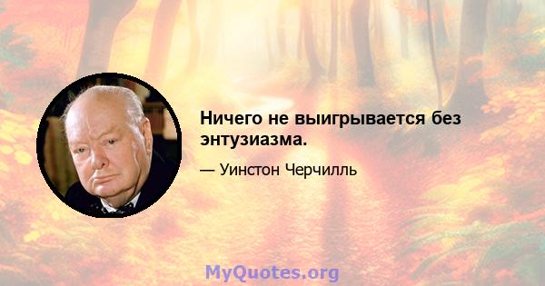 Ничего не выигрывается без энтузиазма.