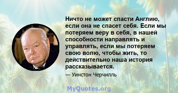 Ничто не может спасти Англию, если она не спасет себя. Если мы потеряем веру в себя, в нашей способности направлять и управлять, если мы потеряем свою волю, чтобы жить, то действительно наша история рассказывается.