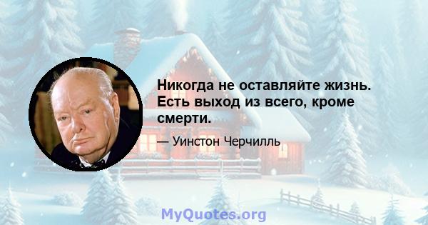 Никогда не оставляйте жизнь. Есть выход из всего, кроме смерти.