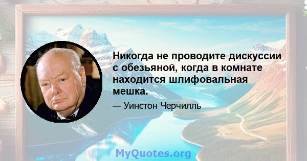 Никогда не проводите дискуссии с обезьяной, когда в комнате находится шлифовальная мешка.