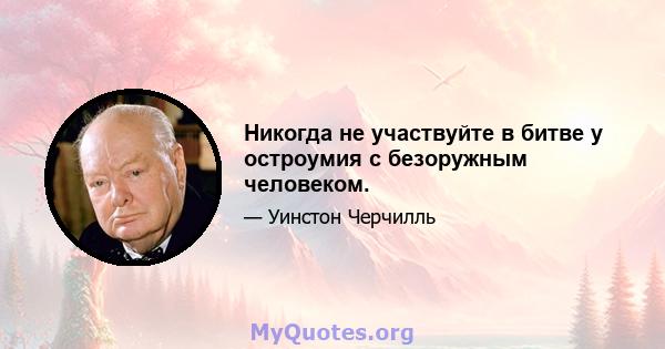 Никогда не участвуйте в битве у остроумия с безоружным человеком.