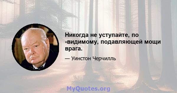 Никогда не уступайте, по -видимому, подавляющей мощи врага.