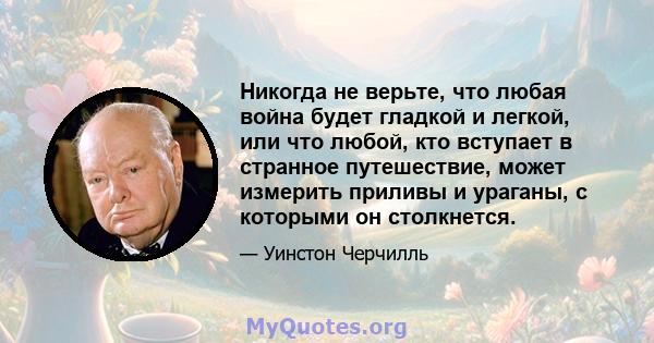 Никогда не верьте, что любая война будет гладкой и легкой, или что любой, кто вступает в странное путешествие, может измерить приливы и ураганы, с которыми он столкнется.