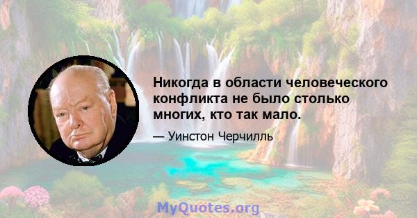 Никогда в области человеческого конфликта не было столько многих, кто так мало.