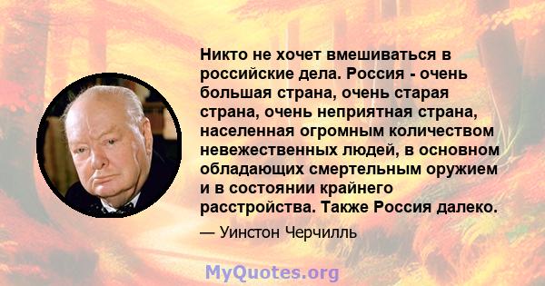 Никто не хочет вмешиваться в российские дела. Россия - очень большая страна, очень старая страна, очень неприятная страна, населенная огромным количеством невежественных людей, в основном обладающих смертельным оружием