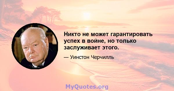 Никто не может гарантировать успех в войне, но только заслуживает этого.