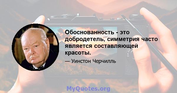 Обоснованность - это добродетель, симметрия часто является составляющей красоты.