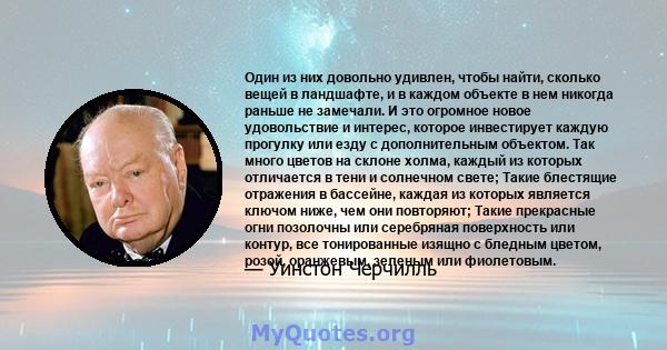 Один из них довольно удивлен, чтобы найти, сколько вещей в ландшафте, и в каждом объекте в нем никогда раньше не замечали. И это огромное новое удовольствие и интерес, которое инвестирует каждую прогулку или езду с