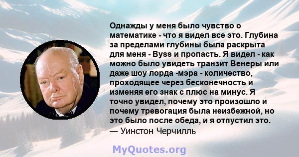 Однажды у меня было чувство о математике - что я видел все это. Глубина за пределами глубины была раскрыта для меня - Byss и пропасть. Я видел - как можно было увидеть транзит Венеры или даже шоу лорда -мэра -