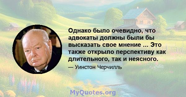 Однако было очевидно, что адвокаты должны были бы высказать свое мнение ... Это также открыло перспективу как длительного, так и неясного.