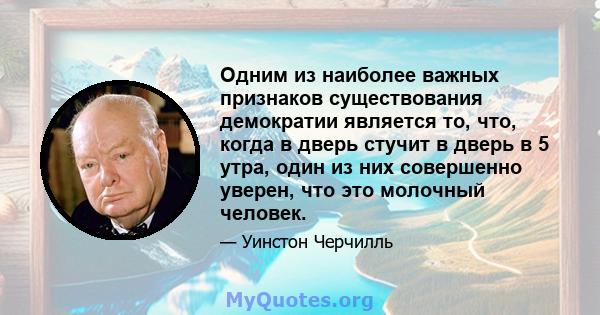 Одним из наиболее важных признаков существования демократии является то, что, когда в дверь стучит в дверь в 5 утра, один из них совершенно уверен, что это молочный человек.