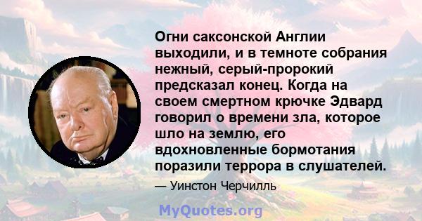 Огни саксонской Англии выходили, и в темноте собрания нежный, серый-пророкий предсказал конец. Когда на своем смертном крючке Эдвард говорил о времени зла, которое шло на землю, его вдохновленные бормотания поразили