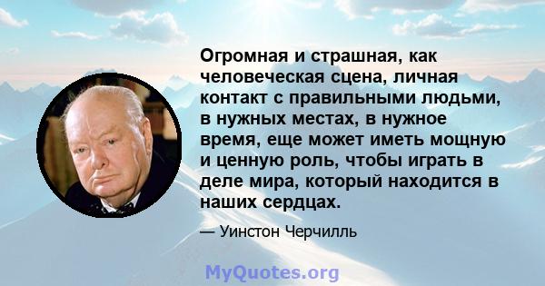 Огромная и страшная, как человеческая сцена, личная контакт с правильными людьми, в нужных местах, в нужное время, еще может иметь мощную и ценную роль, чтобы играть в деле мира, который находится в наших сердцах.