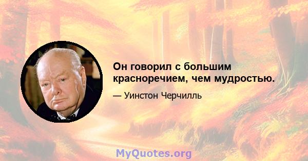 Он говорил с большим красноречием, чем мудростью.