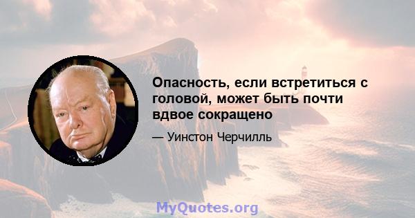 Опасность, если встретиться с головой, может быть почти вдвое сокращено