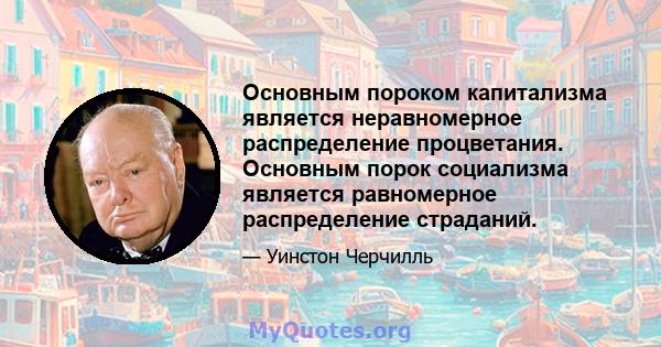 Основным пороком капитализма является неравномерное распределение процветания. Основным порок социализма является равномерное распределение страданий.