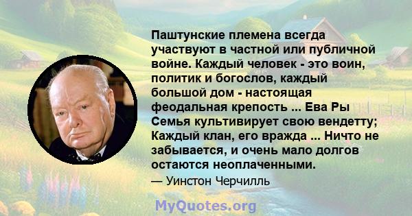 Паштунские племена всегда участвуют в частной или публичной войне. Каждый человек - это воин, политик и богослов, каждый большой дом - настоящая феодальная крепость ... Ева Ры Семья культивирует свою вендетту; Каждый