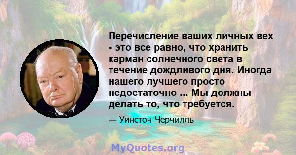 Перечисление ваших личных вех - это все равно, что хранить карман солнечного света в течение дождливого дня. Иногда нашего лучшего просто недостаточно ... Мы должны делать то, что требуется.