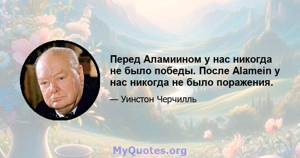 Перед Аламиином у нас никогда не было победы. После Alamein у нас никогда не было поражения.