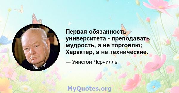 Первая обязанность университета - преподавать мудрость, а не торговлю; Характер, а не технические.