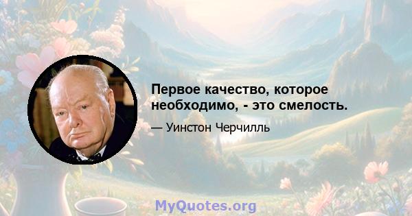 Первое качество, которое необходимо, - это смелость.