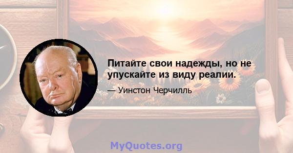 Питайте свои надежды, но не упускайте из виду реалии.