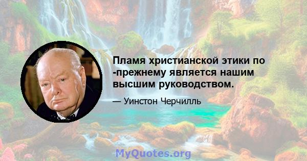 Пламя христианской этики по -прежнему является нашим высшим руководством.