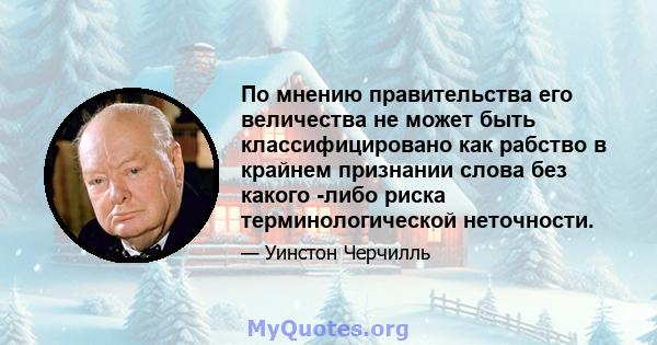 По мнению правительства его величества не может быть классифицировано как рабство в крайнем признании слова без какого -либо риска терминологической неточности.