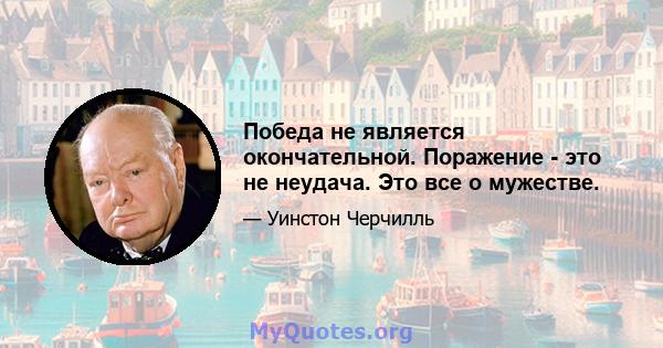 Победа не является окончательной. Поражение - это не неудача. Это все о мужестве.