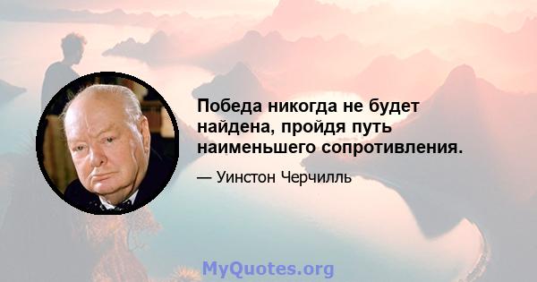 Победа никогда не будет найдена, пройдя путь наименьшего сопротивления.