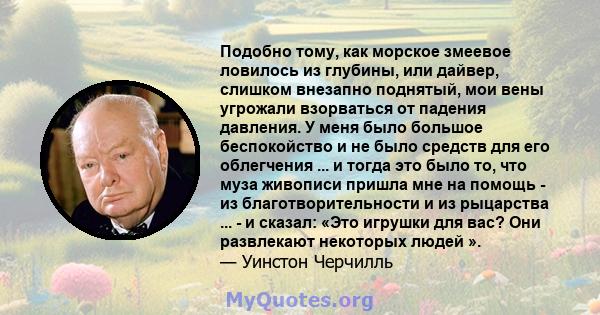 Подобно тому, как морское змеевое ловилось из глубины, или дайвер, слишком внезапно поднятый, мои вены угрожали взорваться от падения давления. У меня было большое беспокойство и не было средств для его облегчения ... и 