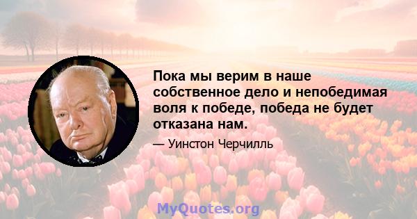 Пока мы верим в наше собственное дело и непобедимая воля к победе, победа не будет отказана нам.