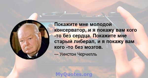 Покажите мне молодой консерватор, и я покажу вам кого -то без сердца. Покажите мне старый либерал, и я покажу вам кого -то без мозгов.