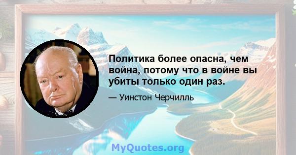 Политика более опасна, чем война, потому что в войне вы убиты только один раз.