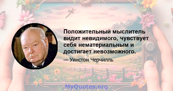 Положительный мыслитель видит невидимого, чувствует себя нематериальным и достигает невозможного.